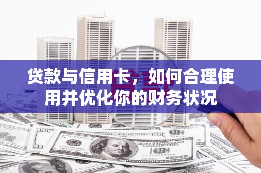 顺平贷款与信用卡，如何合理使用并优化你的财务状况