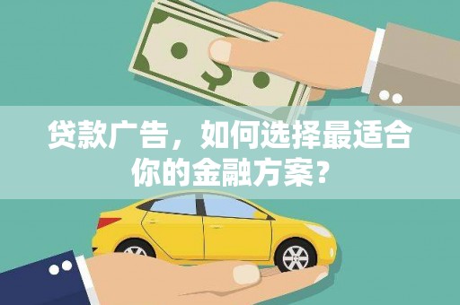 顺平贷款广告，如何选择最适合你的金融方案？