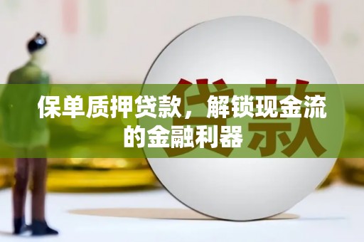 顺平保单质押贷款，解锁现金流的金融利器