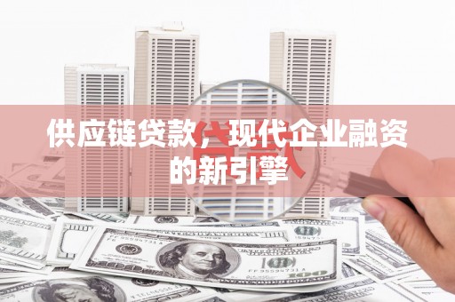 顺平供应链贷款，现代企业融资的新引擎