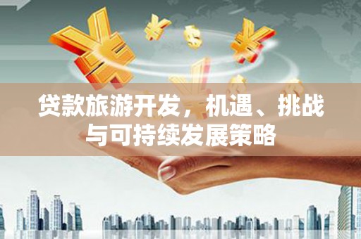 顺平贷款旅游开发，机遇、挑战与可持续发展策略