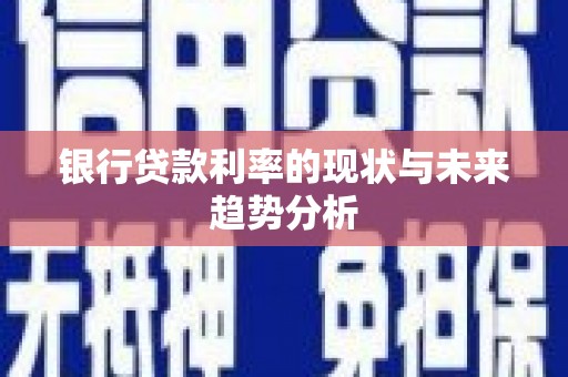 顺平银行贷款利率的现状与未来趋势分析