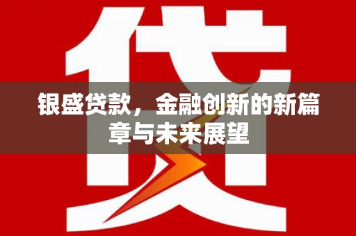 顺平银盛贷款，金融创新的新篇章与未来展望