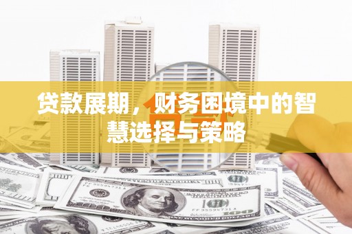 顺平贷款展期，财务困境中的智慧选择与策略