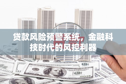 顺平贷款风险预警系统，金融科技时代的风控利器