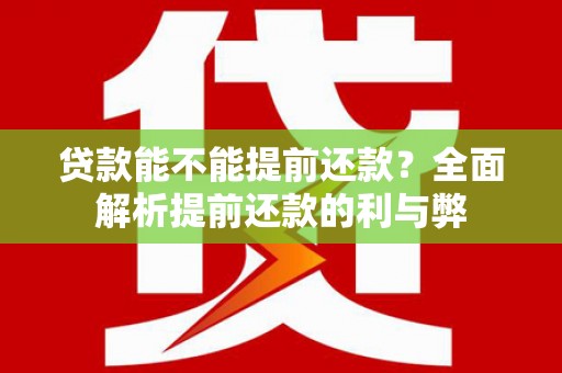 顺平贷款能不能提前还款？全面解析提前还款的利与弊