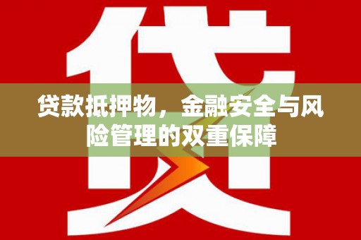 顺平贷款抵押物，金融安全与风险管理的双重保障