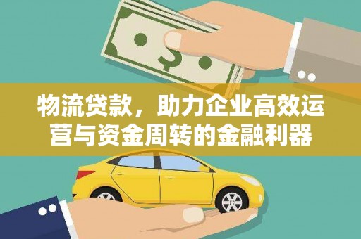 顺平物流贷款，助力企业高效运营与资金周转的金融利器