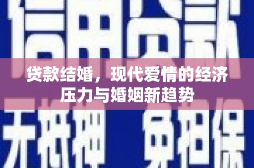 顺平贷款结婚，现代爱情的经济压力与婚姻新趋势