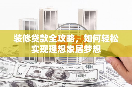 顺平装修贷款全攻略，如何轻松实现理想家居梦想