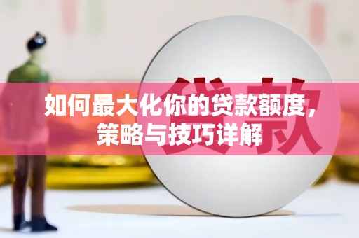 顺平如何最大化你的贷款额度，策略与技巧详解