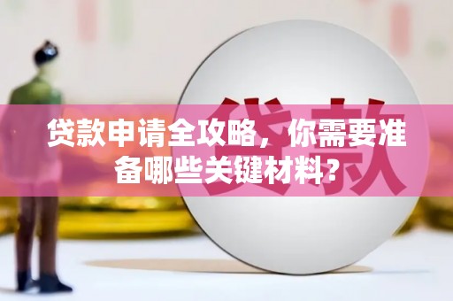 顺平贷款申请全攻略，你需要准备哪些关键材料？