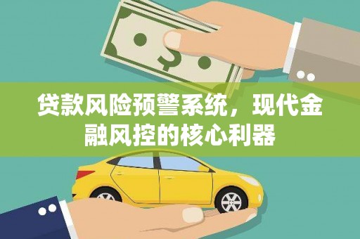 顺平贷款风险预警系统,现代金融风控的核心利器 顺平贷款风险预警系统,现代金融风控的核心利器