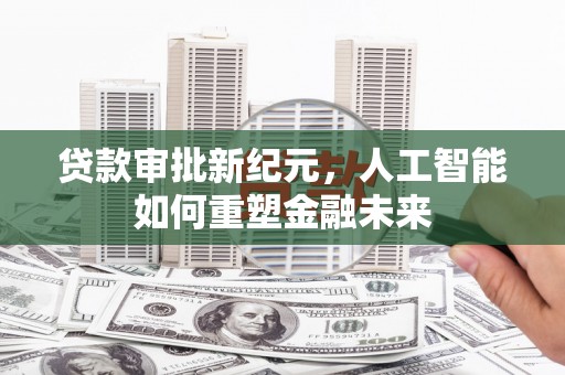 顺平贷款审批新纪元，人工智能如何重塑金融未来