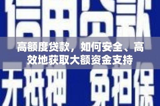 顺平高额度贷款，如何安全、高效地获取大额资金支持