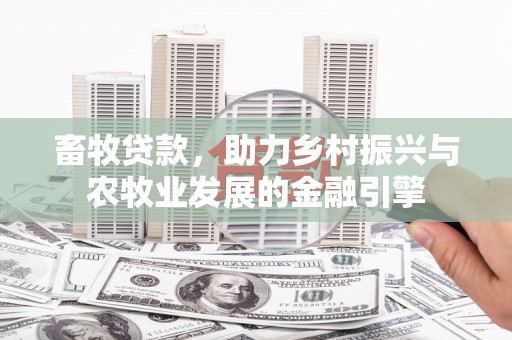顺平畜牧贷款，助力乡村振兴与农牧业发展的金融引擎