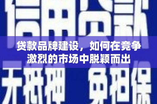 顺平贷款品牌建设，如何在竞争激烈的市场中脱颖而出