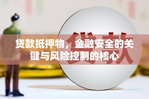 顺平贷款抵押物，金融安全的关键与风险控制的核心