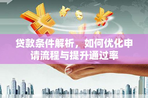 顺平贷款条件解析，如何优化申请流程与提升通过率
