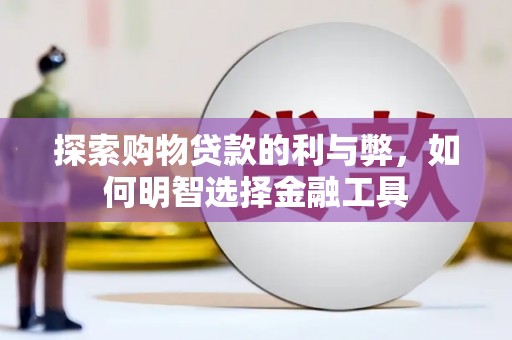 顺平探索购物贷款的利与弊，如何明智选择金融工具