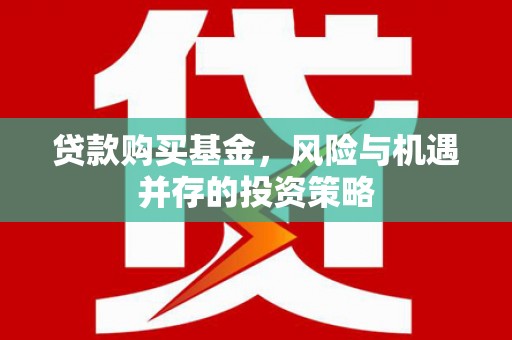 顺平贷款购买基金，风险与机遇并存的投资策略