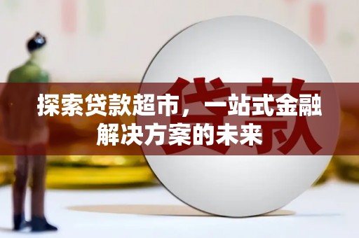 顺平探索贷款超市，一站式金融解决方案的未来