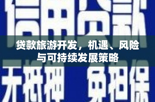 顺平贷款旅游开发，机遇、风险与可持续发展策略