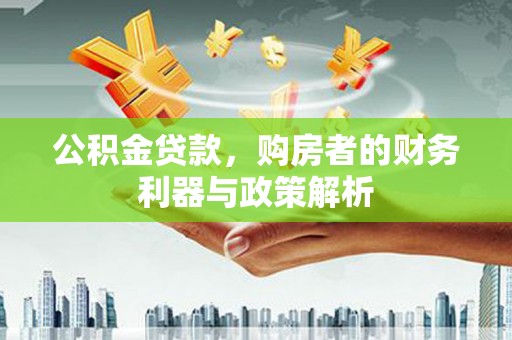 顺平公积金贷款，购房者的财务利器与政策解析