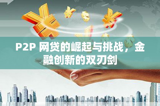 顺平P2P 网贷的崛起与挑战，金融创新的双刃剑