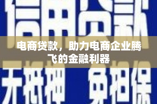 顺平电商贷款，助力电商企业腾飞的金融利器