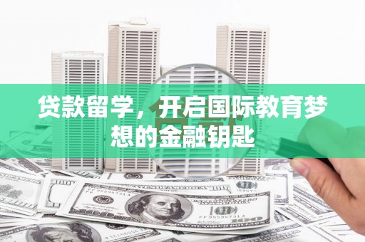 顺平贷款留学，开启国际教育梦想的金融钥匙