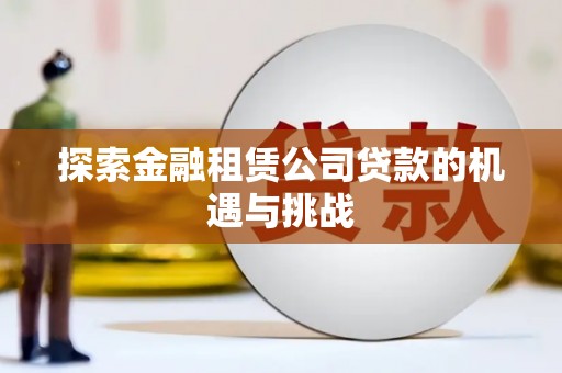 顺平探索金融租赁公司贷款的机遇与挑战