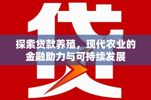 顺平探索贷款养殖，现代农业的金融助力与可持续发展