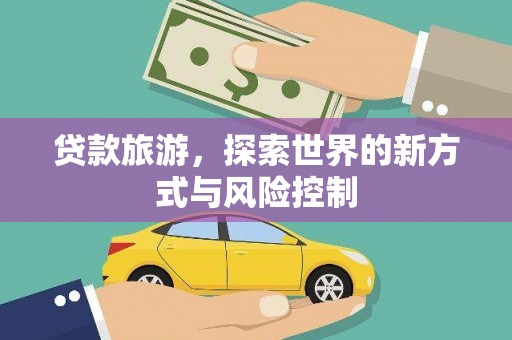 顺平贷款旅游，探索世界的新方式与风险控制