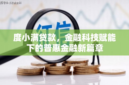 顺平度小满贷款，金融科技赋能下的普惠金融新篇章
