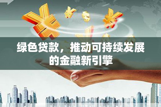 顺平绿色贷款，推动可持续发展的金融新引擎