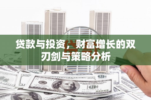 顺平贷款与投资，财富增长的双刃剑与策略分析