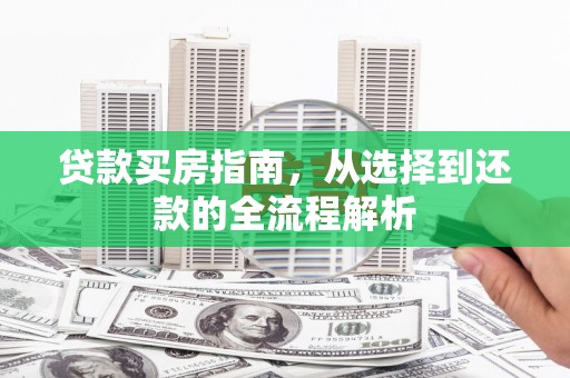 顺平贷款买房指南，从选择到还款的全流程解析
