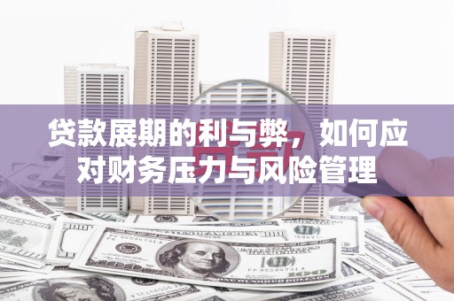 顺平贷款展期的利与弊，如何应对财务压力与风险管理