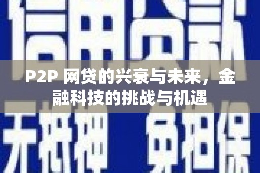 顺平P2P 网贷的兴衰与未来，金融科技的挑战与机遇