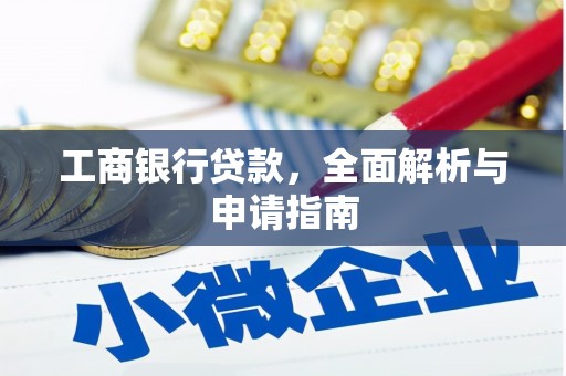 顺平工商银行贷款，全面解析与申请指南