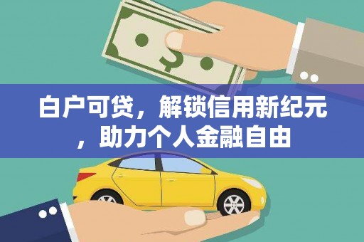 顺平白户可贷，解锁信用新纪元，助力个人金融自由