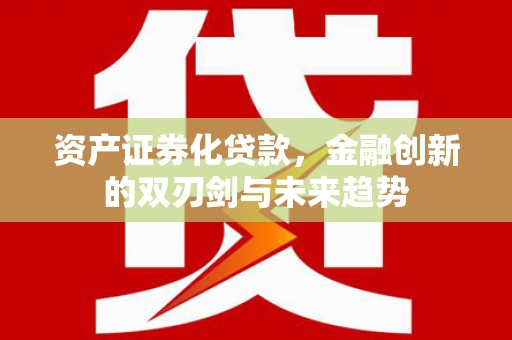 顺平资产证券化贷款，金融创新的双刃剑与未来趋势