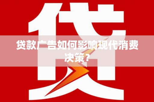 顺平贷款广告如何影响现代消费决策？