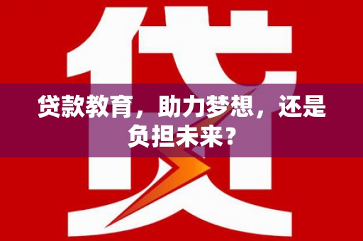 顺平贷款教育，助力梦想，还是负担未来？