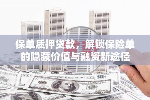 顺平保单质押贷款，解锁保险单的隐藏价值与融资新途径