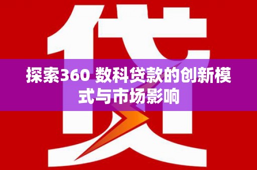 顺平探索360 数科贷款的创新模式与市场影响