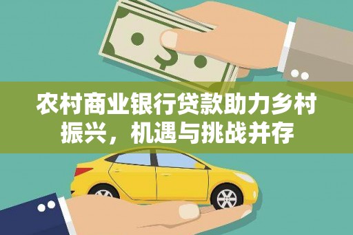 顺平农村商业银行贷款助力乡村振兴，机遇与挑战并存