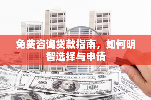 顺平免费咨询贷款指南，如何明智选择与申请
