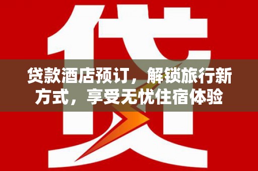 顺平贷款酒店预订，解锁旅行新方式，享受无忧住宿体验